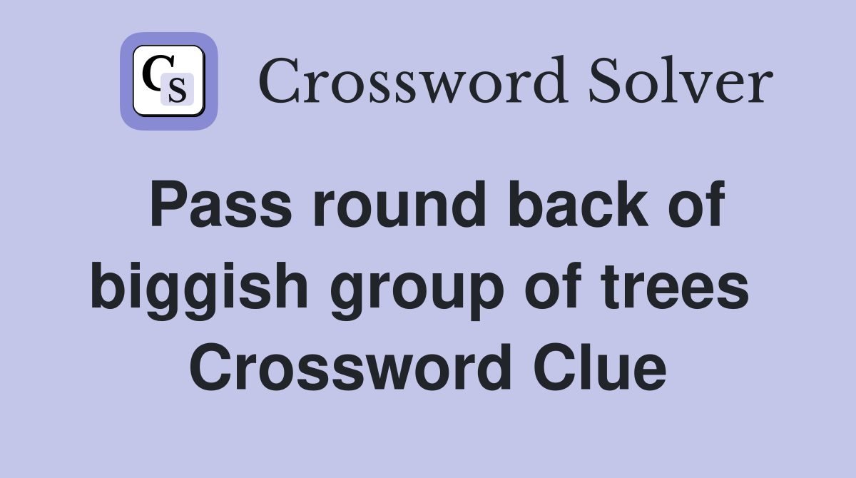 Pass round back of biggish group of trees  Crossword Clue
