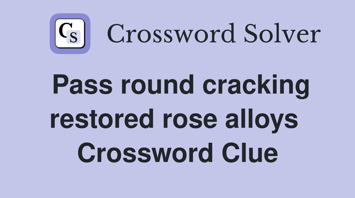 Pass round cracking restored rose alloys  Crossword Clue