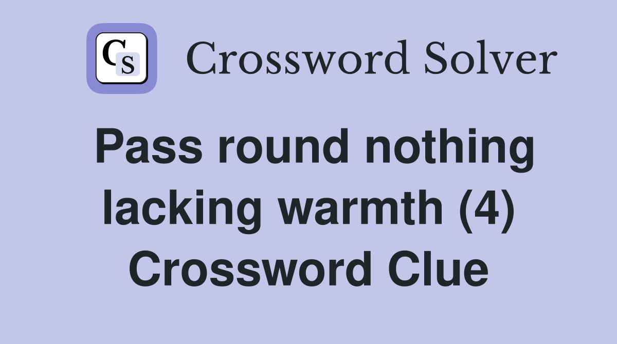 Pass round nothing lacking warmth (4) Crossword Clue