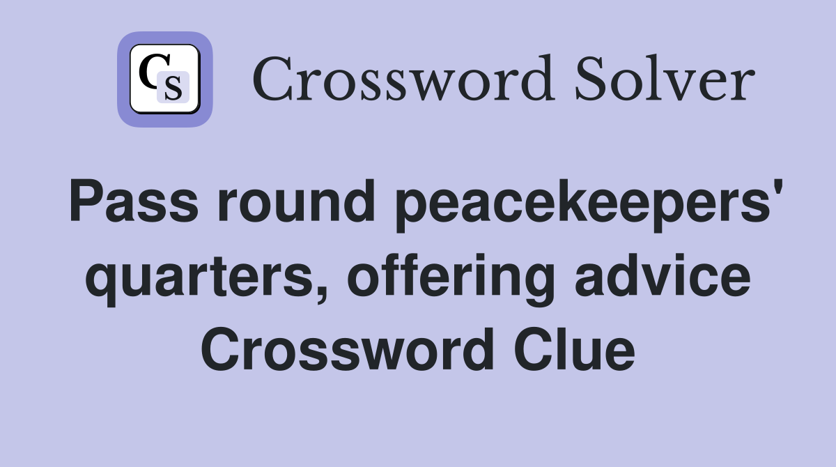Pass round peacekeepers' quarters, offering advice Crossword Clue