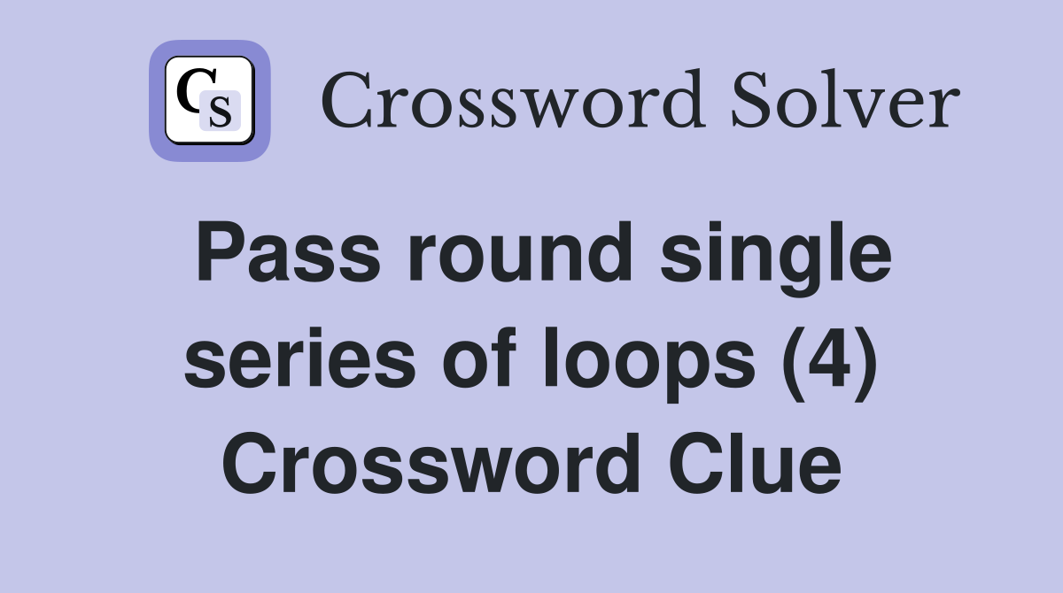 Pass round single series of loops (4) Crossword Clue