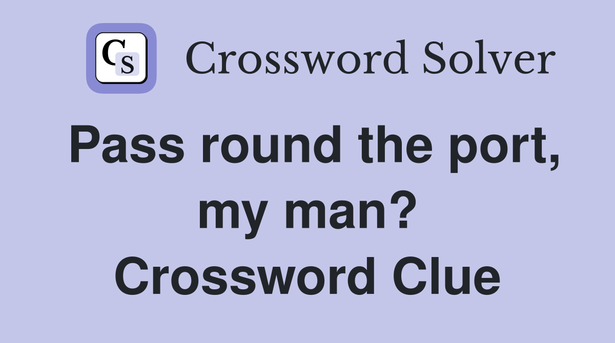 Pass round the port, my man? Crossword Clue