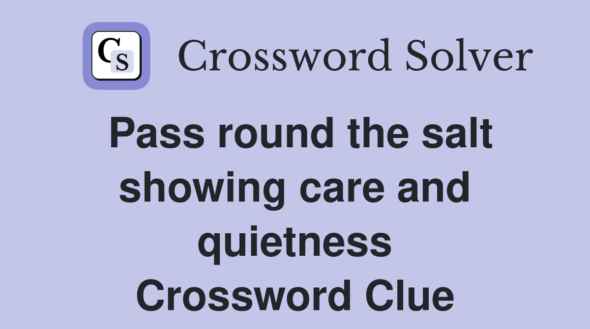 Pass round the salt showing care and quietness Crossword Clue