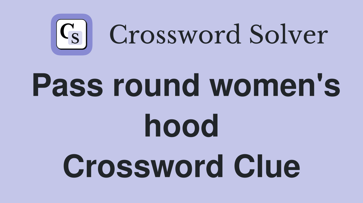 Pass round women's hood Crossword Clue