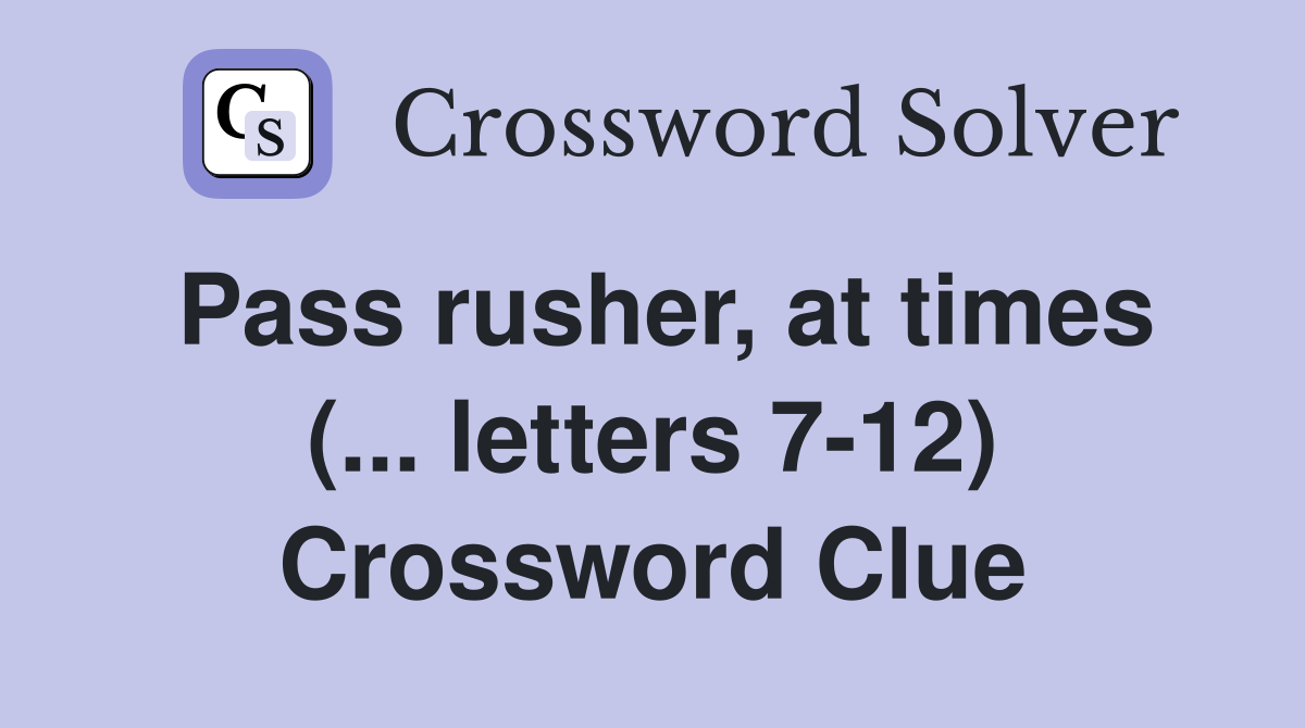 Pass rusher, at times (... letters 7-12) Crossword Clue