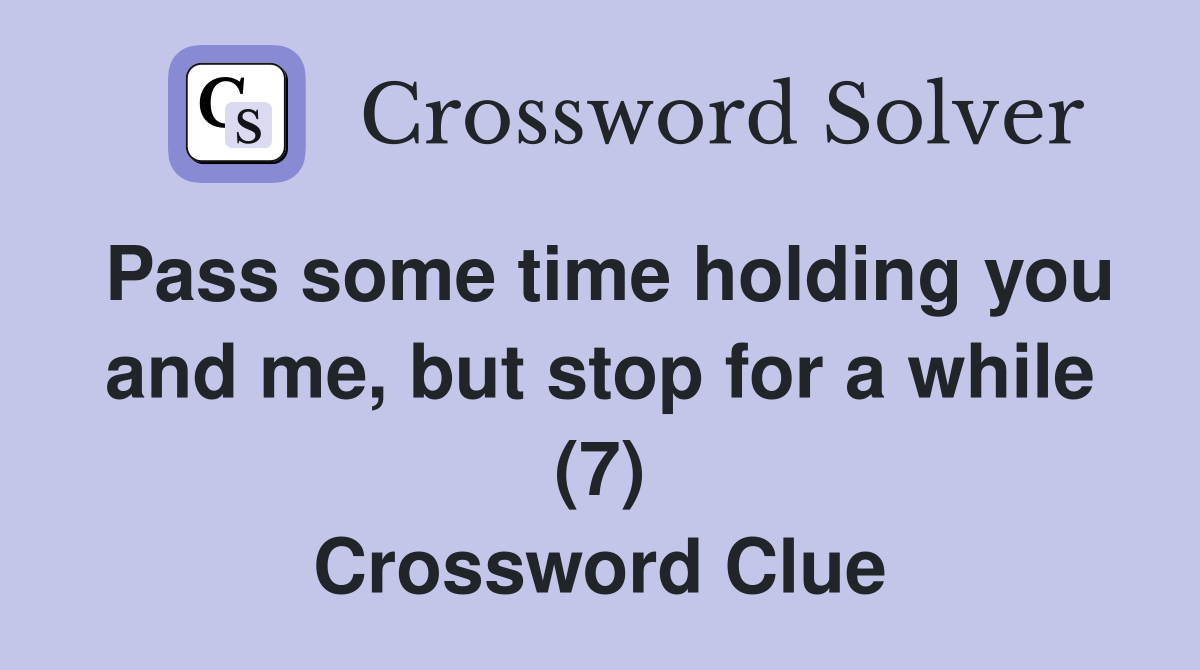 Pass some time holding you and me, but stop for a while (7) Crossword Clue