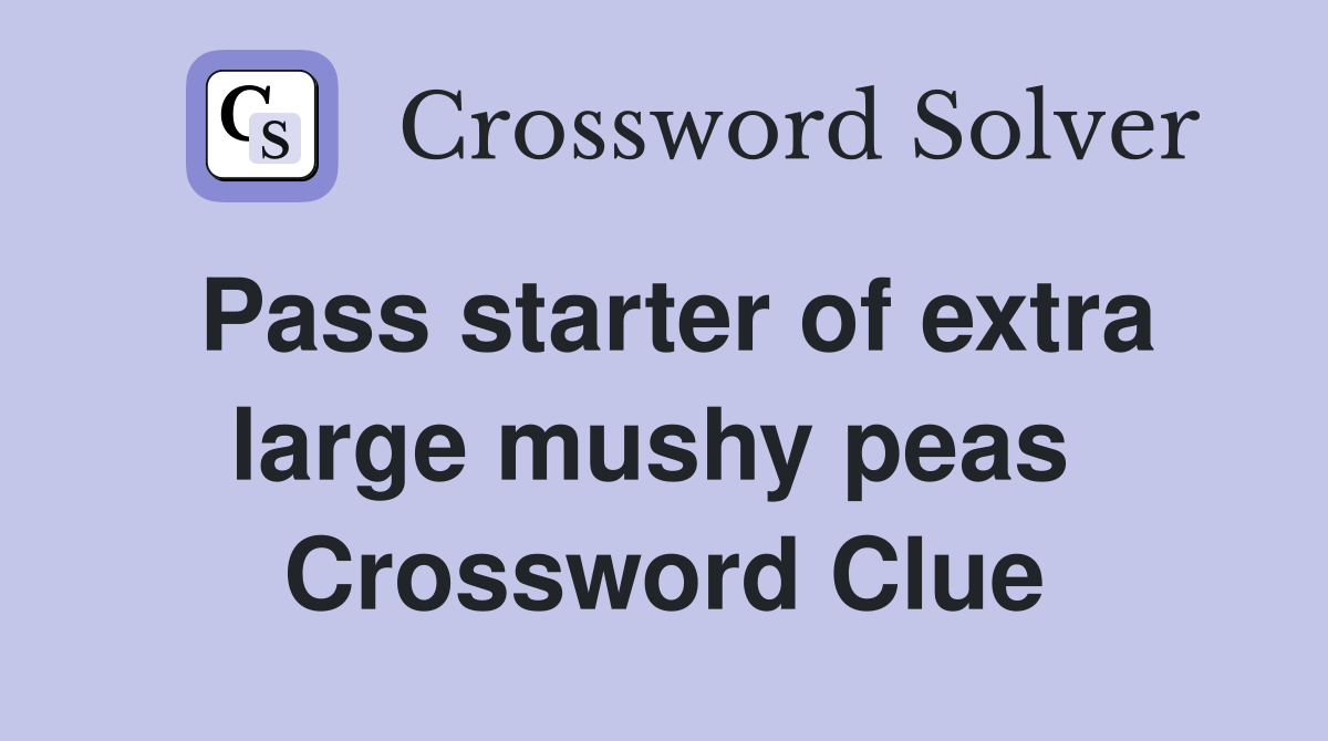 Pass starter of extra large mushy peas  Crossword Clue