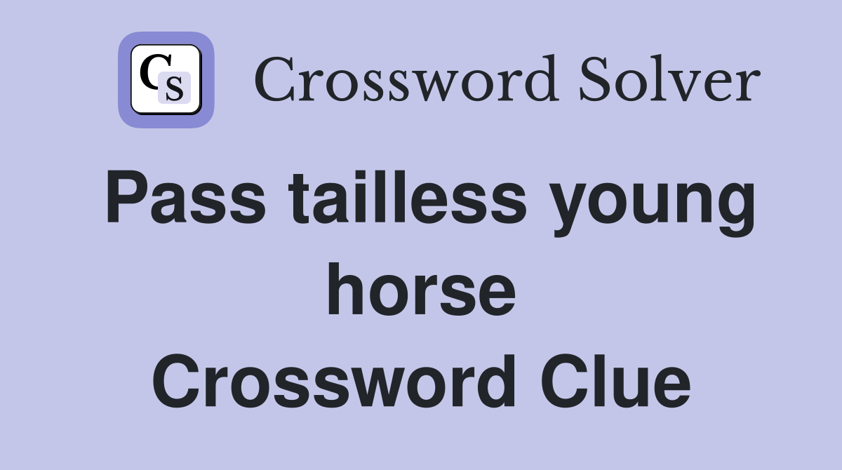 Pass tailless young horse Crossword Clue