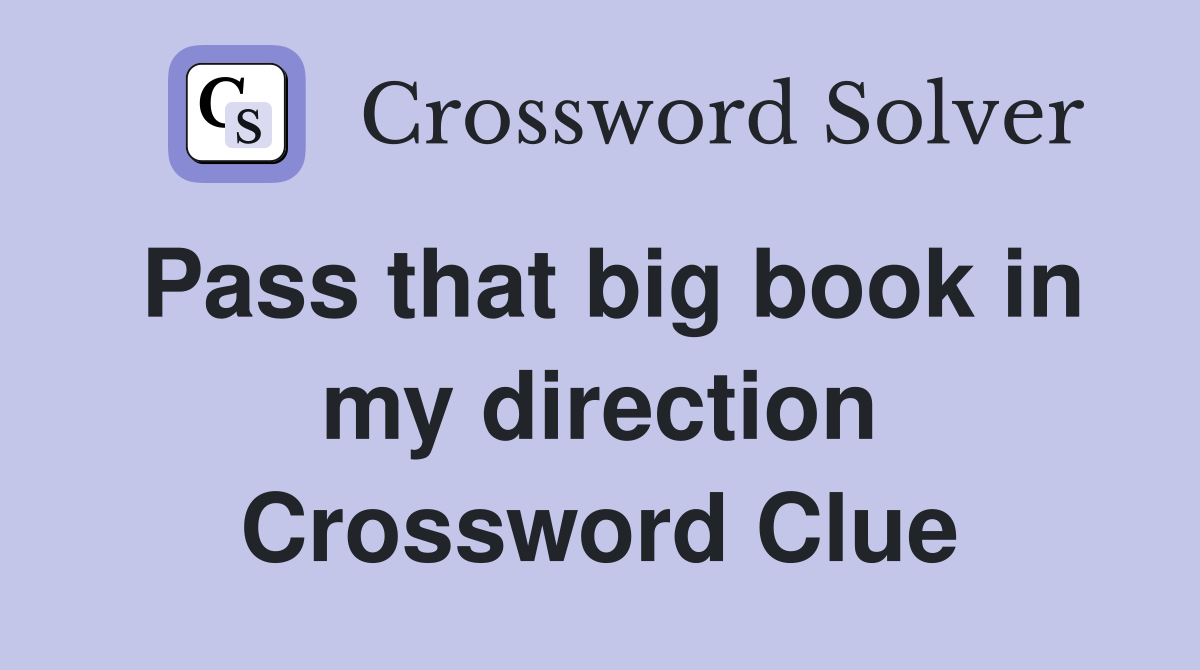 Pass that big book in my direction Crossword Clue