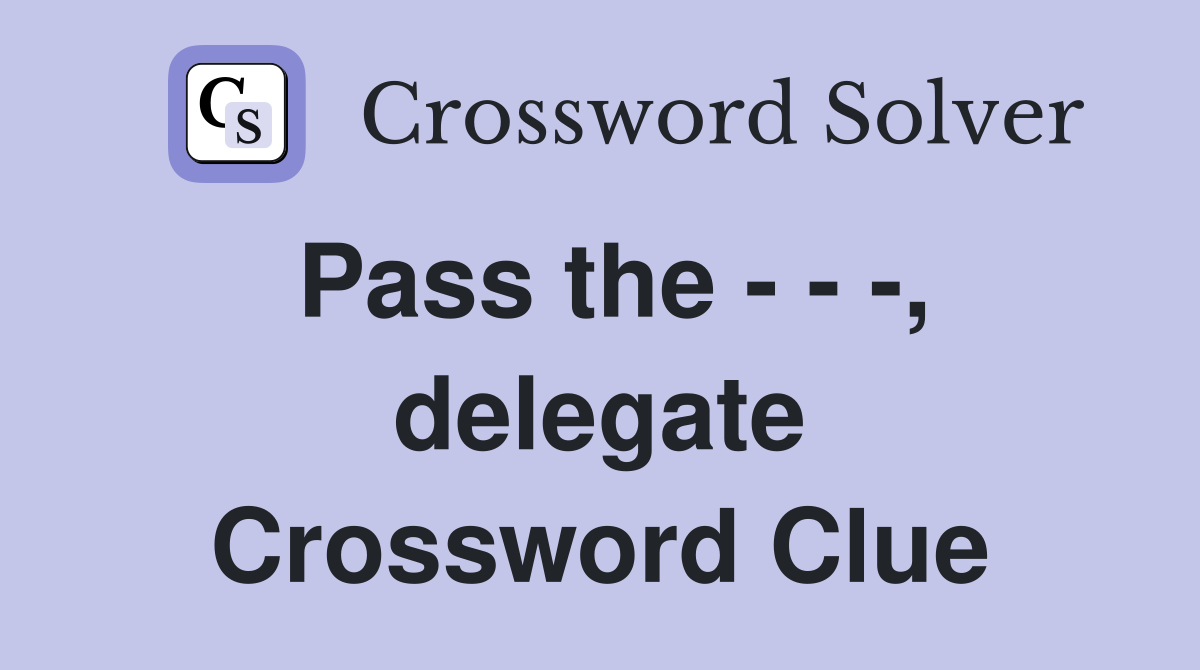 Pass the - - -, delegate Crossword Clue