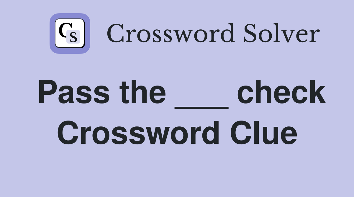 Pass the ___ check Crossword Clue