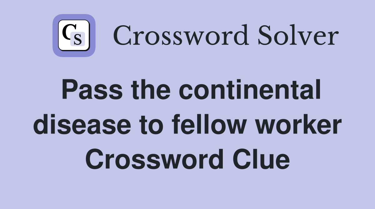 Pass the continental disease to fellow worker Crossword Clue