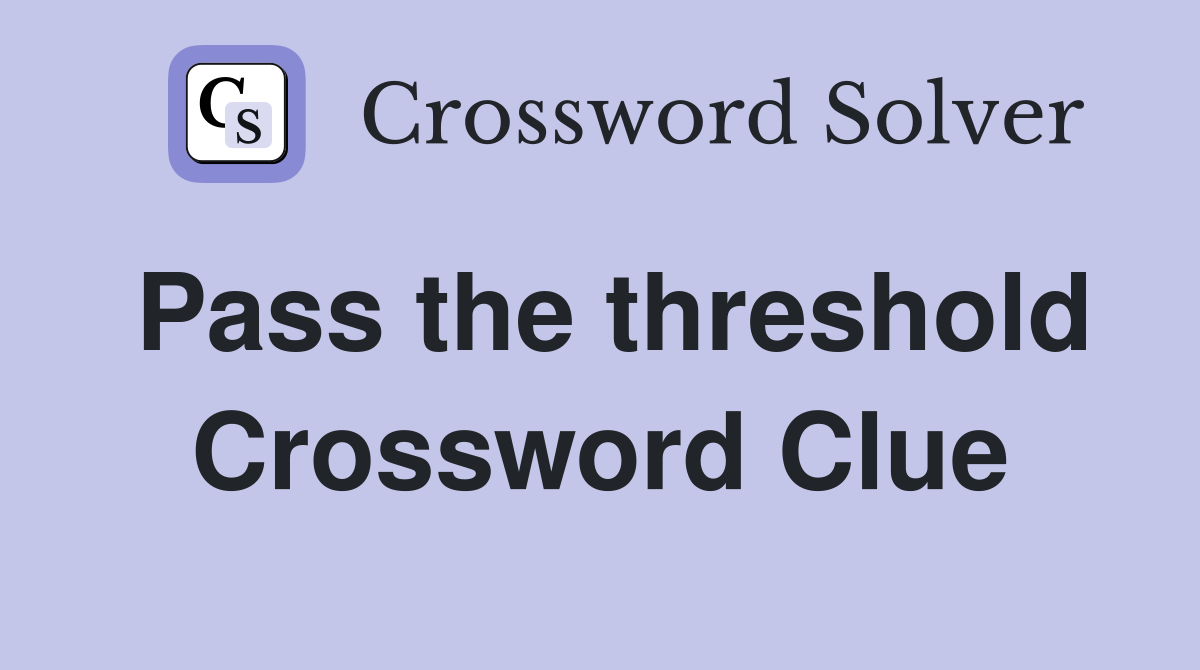 Pass the threshold Crossword Clue
