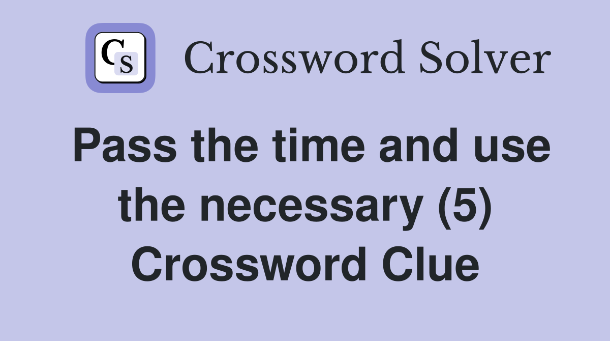 Pass the time and use the necessary (5) Crossword Clue