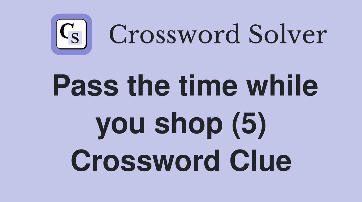 Pass the time while you shop (5) Crossword Clue