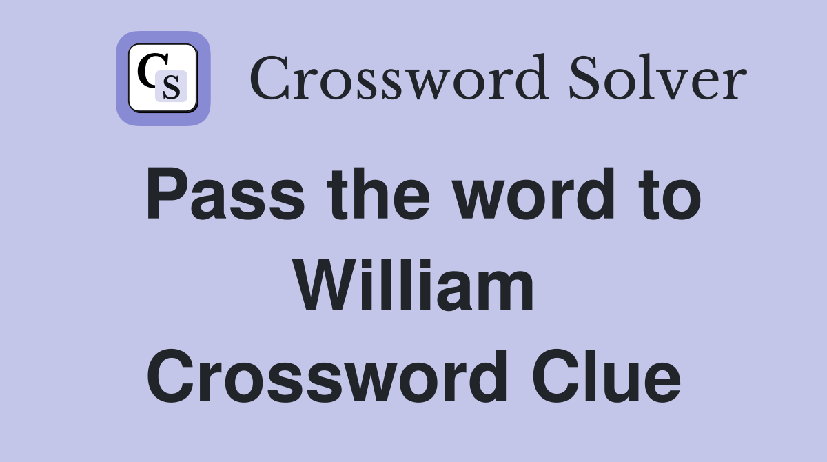 Pass the word to William Crossword Clue
