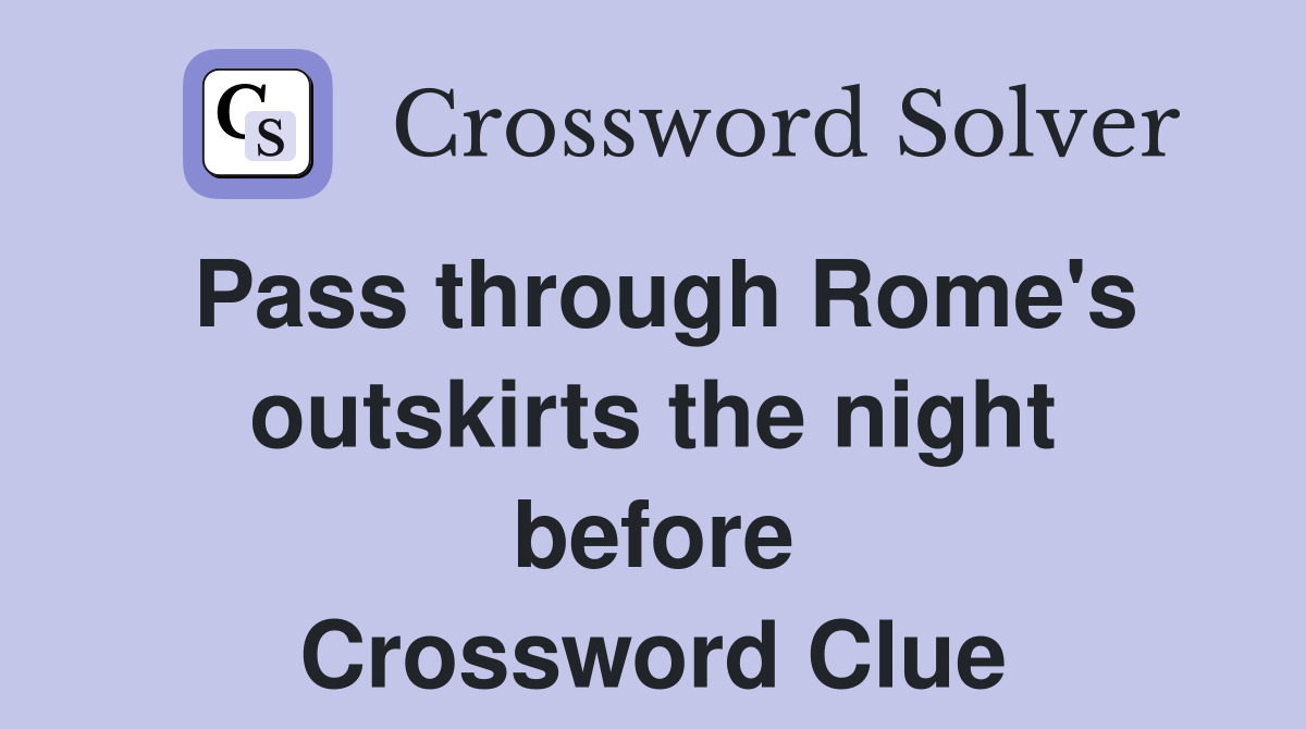 Pass through Rome's outskirts the night before Crossword Clue