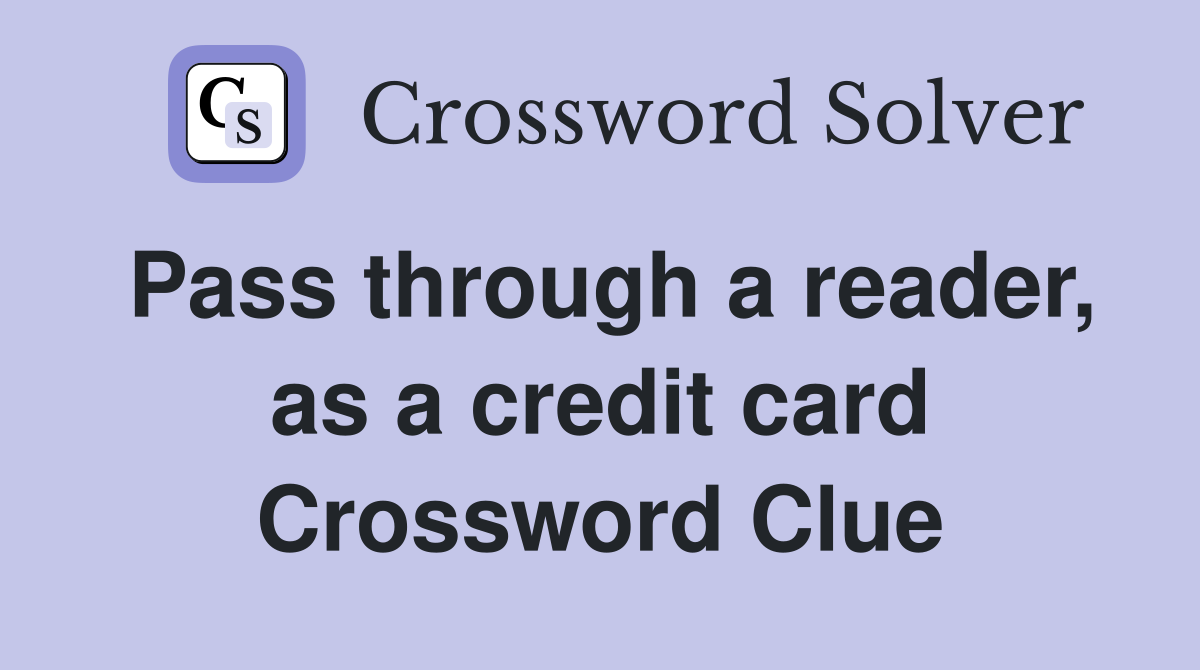 Pass through a reader, as a credit card Crossword Clue