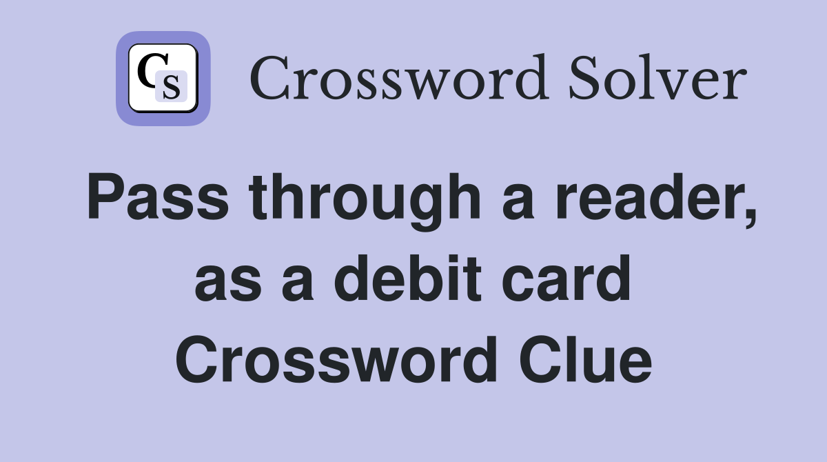 Pass through a reader, as a debit card Crossword Clue