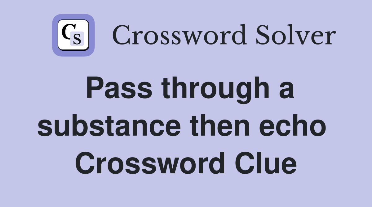 Pass through a substance then echo  Crossword Clue
