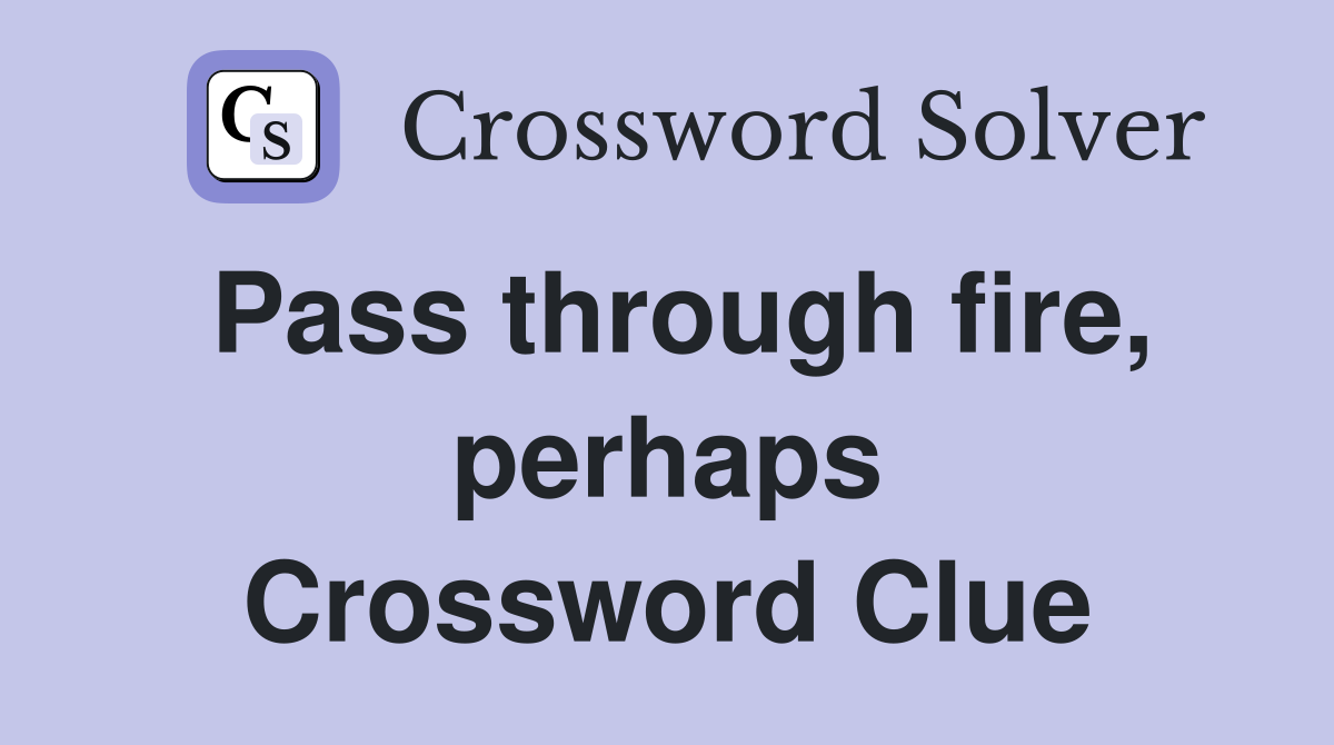 Pass through fire, perhaps Crossword Clue