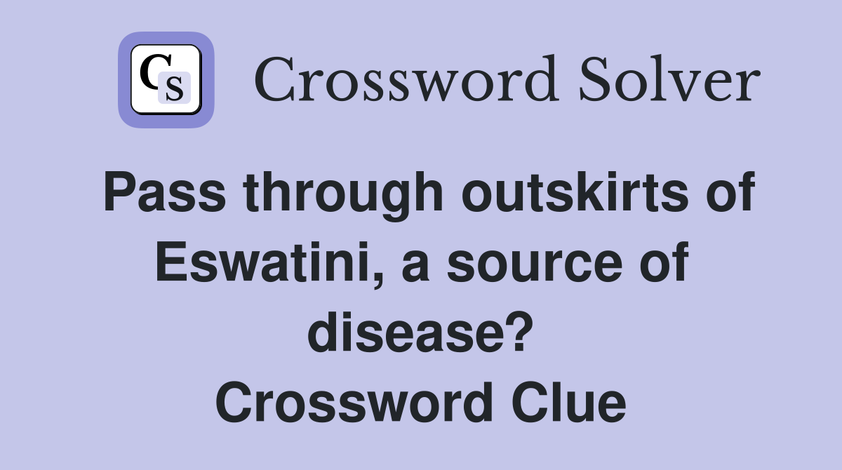 Pass through outskirts of Eswatini, a source of disease? Crossword Clue
