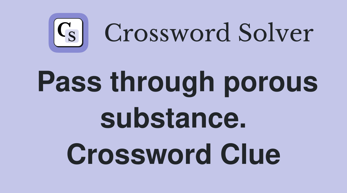 Pass through porous substance. Crossword Clue