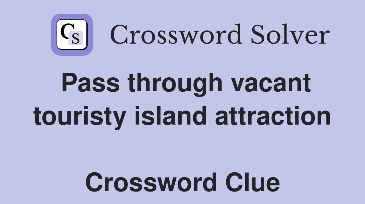 Pass through vacant touristy island attraction  Crossword Clue
