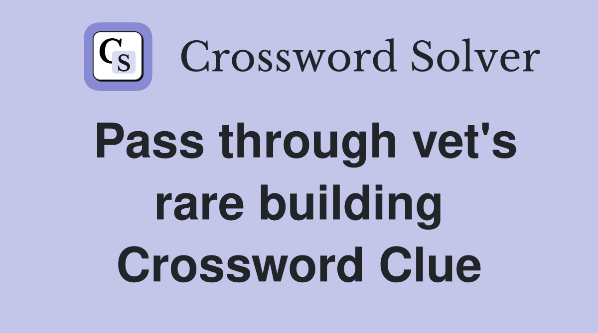 Pass through vet's rare building Crossword Clue