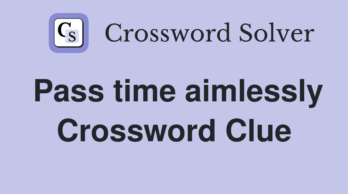 Pass time aimlessly Crossword Clue