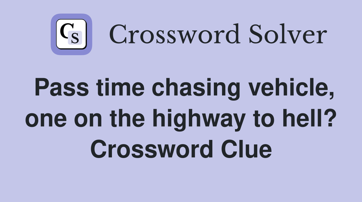 Pass time chasing vehicle, one on the highway to hell? Crossword Clue