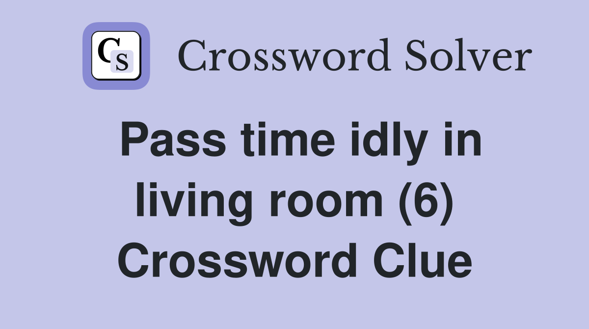 Pass time idly in living room (6) Crossword Clue