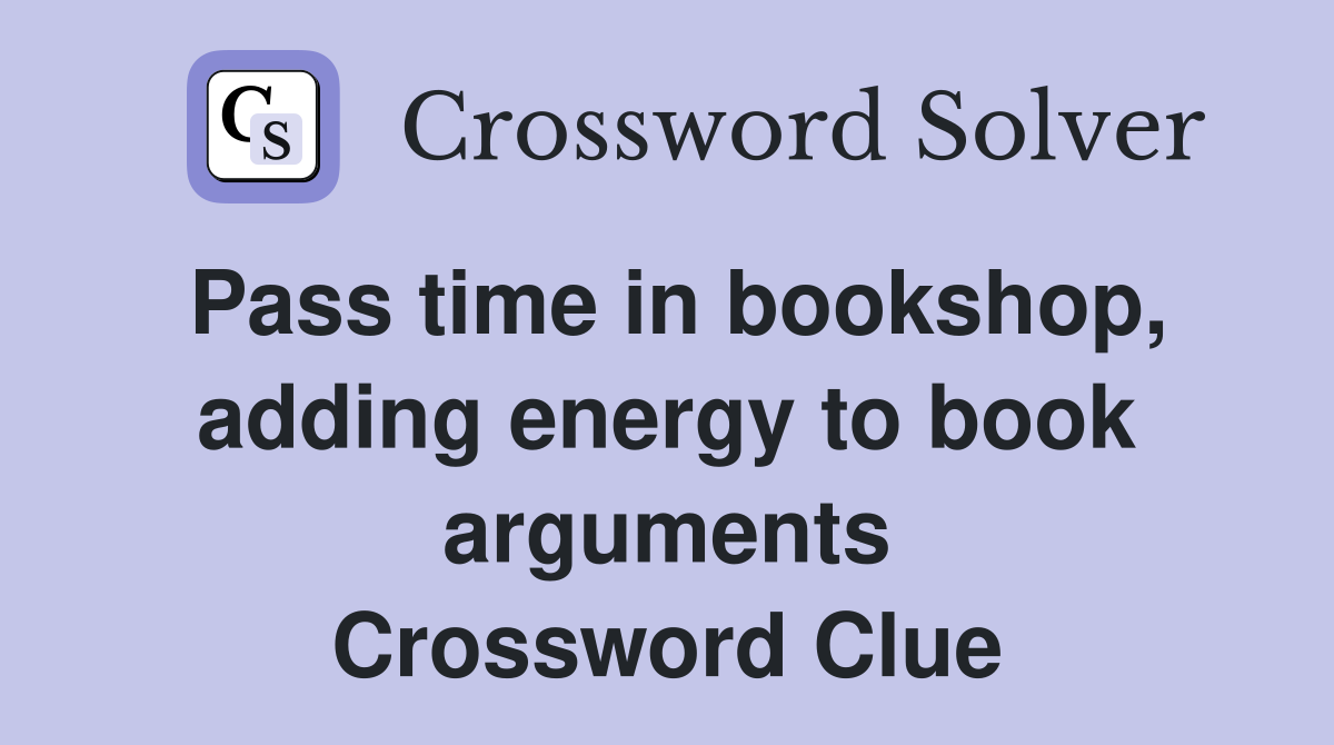 Pass time in bookshop, adding energy to book arguments Crossword Clue