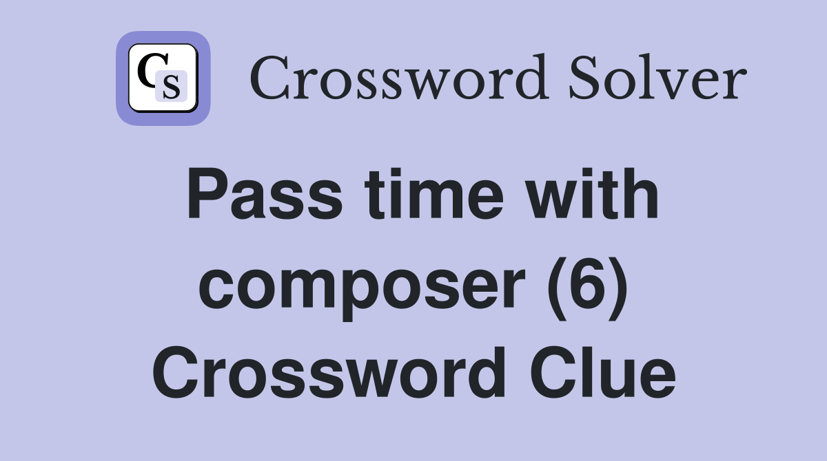 Pass time with composer (6) Crossword Clue