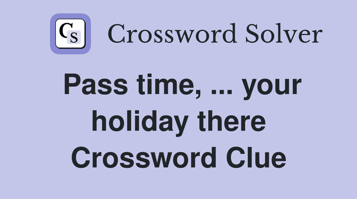 Pass time, ... your holiday there Crossword Clue
