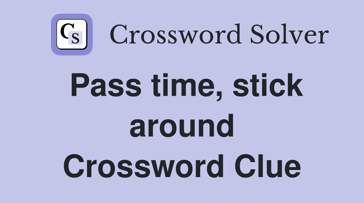 Pass time, stick around Crossword Clue