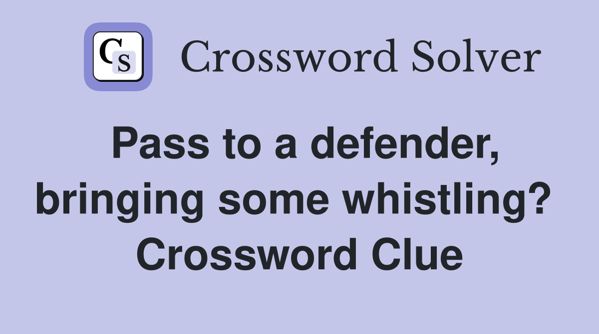Pass to a defender, bringing some whistling?  Crossword Clue