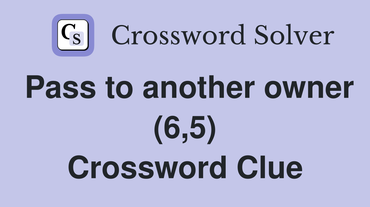 Pass to another owner (6,5) Crossword Clue