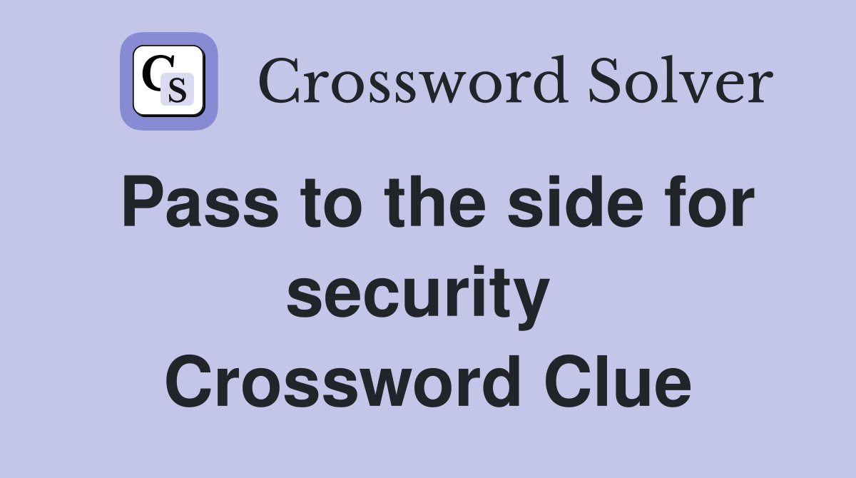 Pass to the side for security  Crossword Clue