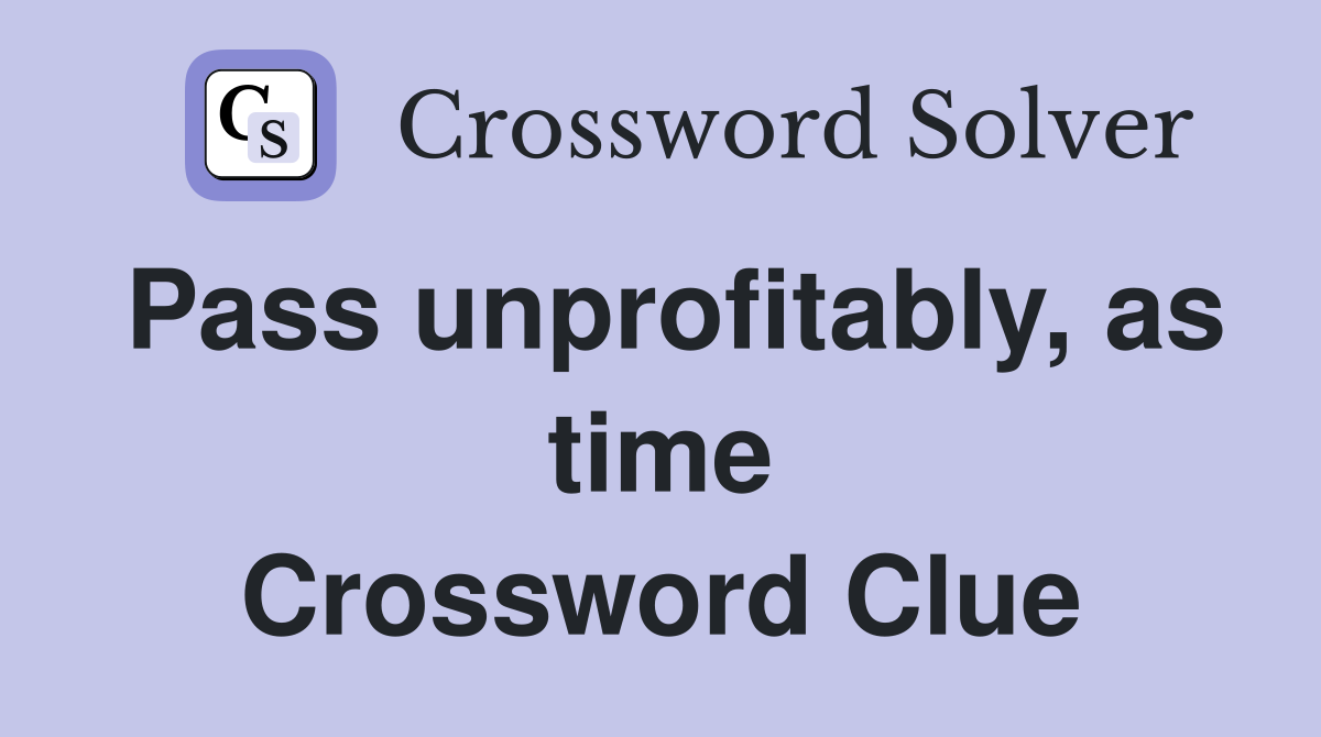 Pass unprofitably, as time Crossword Clue