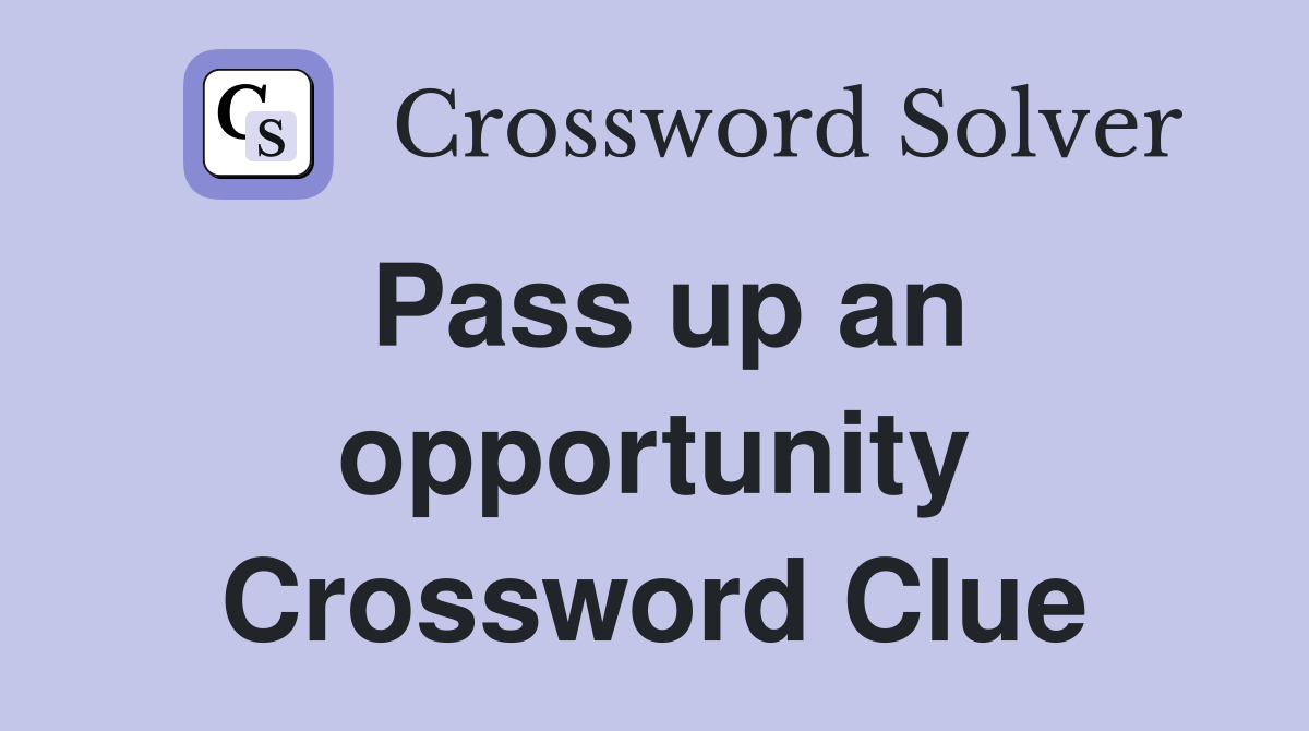 Pass up an opportunity Crossword Clue