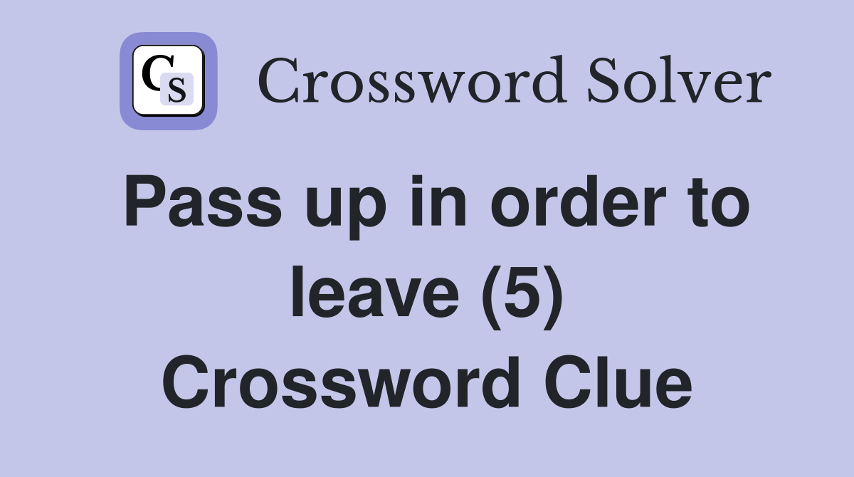 Pass up in order to leave (5) Crossword Clue