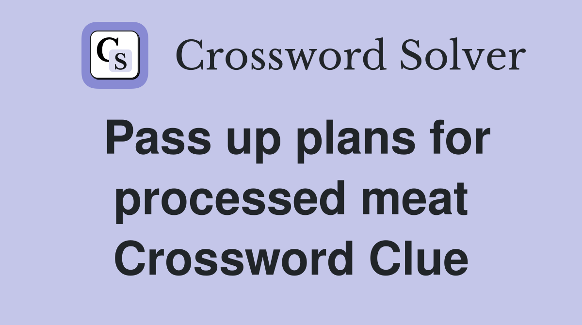 Pass up plans for processed meat Crossword Clue