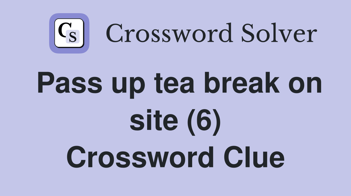 Pass up tea break on site (6) Crossword Clue