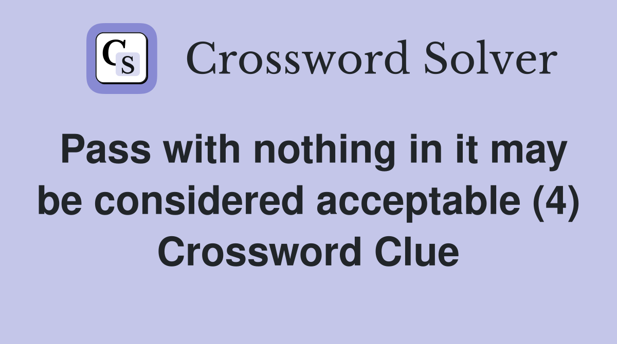 Pass with nothing in it may be considered acceptable (4) Crossword Clue