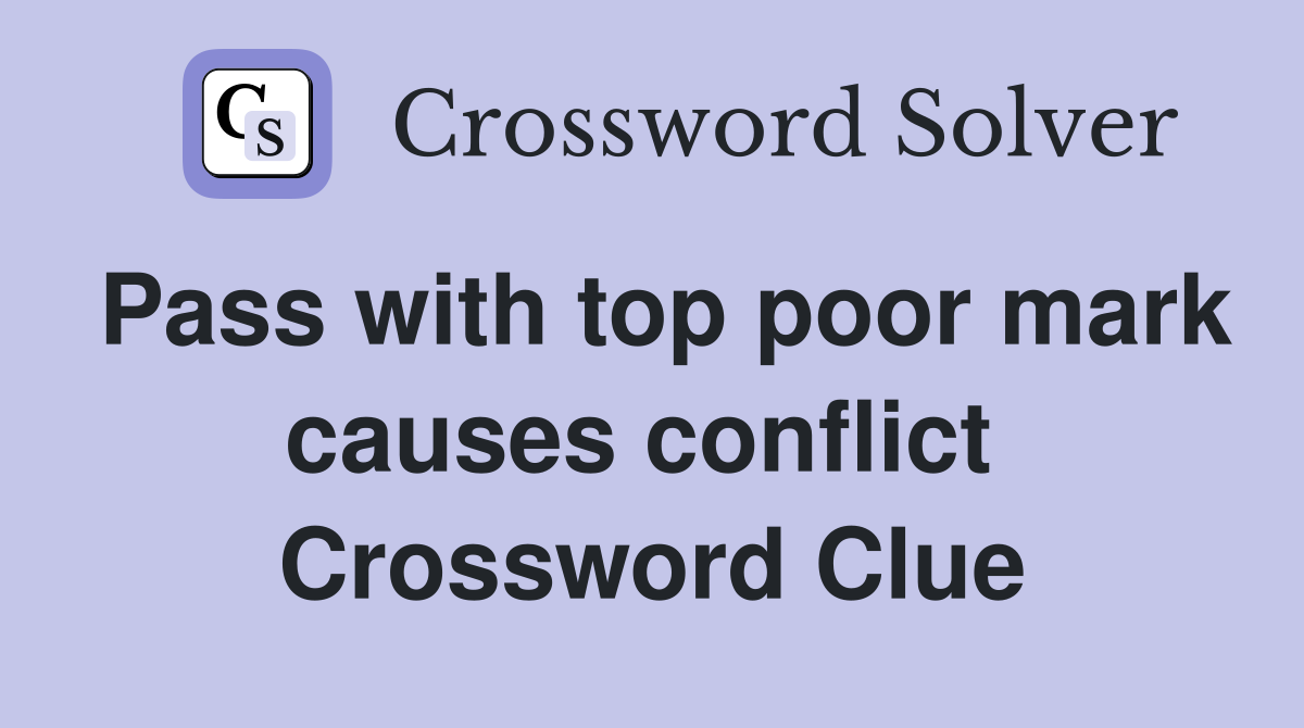 Pass with top poor mark causes conflict  Crossword Clue