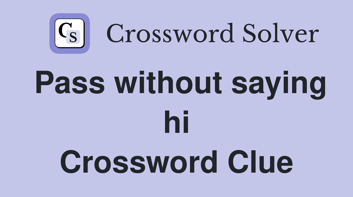 Pass without saying hi Crossword Clue