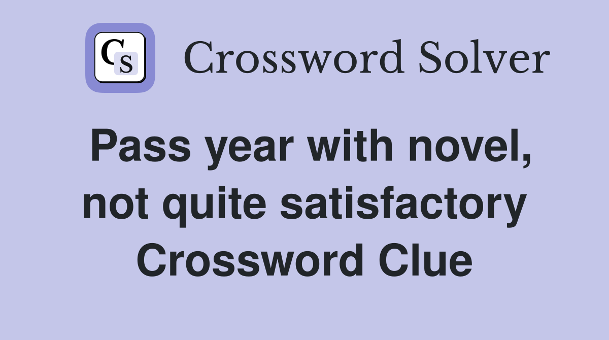 Pass year with novel, not quite satisfactory Crossword Clue