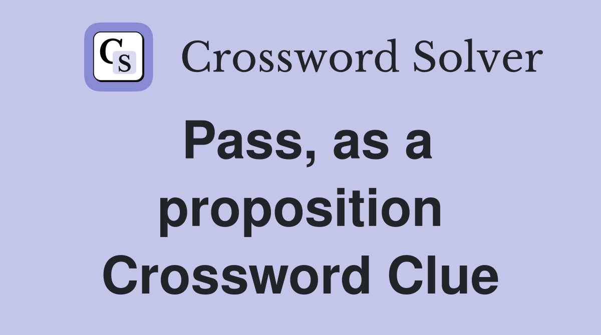 Pass, as a proposition Crossword Clue