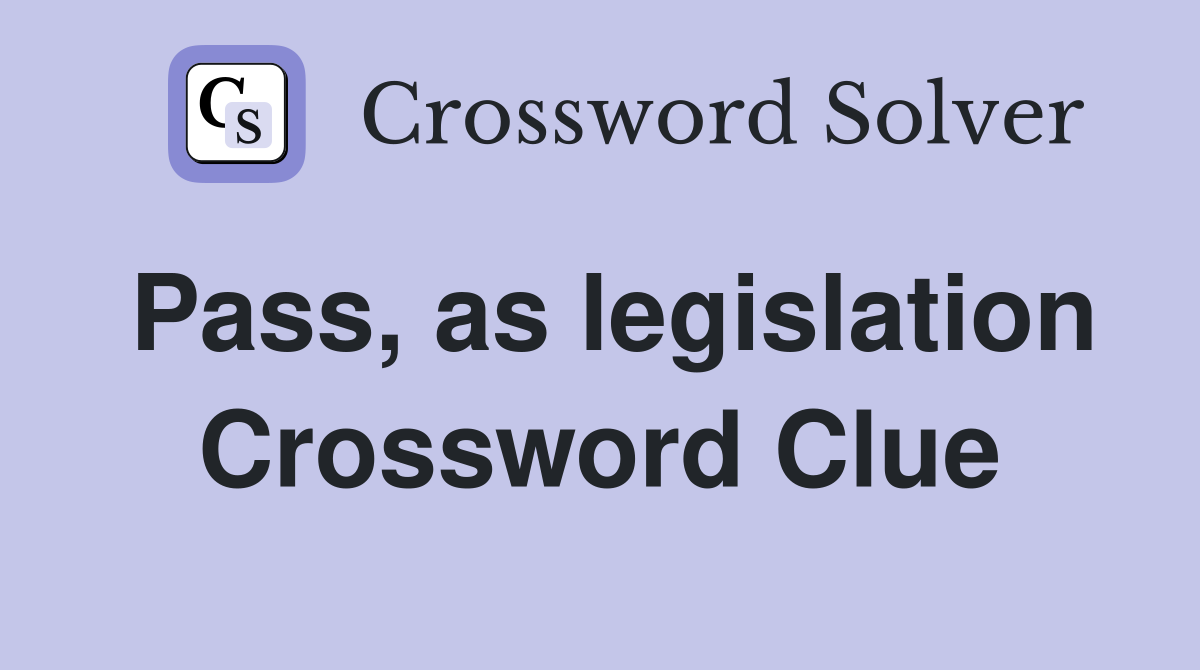 Pass, as legislation Crossword Clue